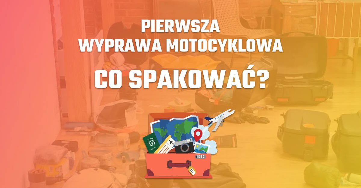 Pierwsza wyprawa motocyklowa - pakowanie Lista rzeczy, które warto zabrać na wyprawę motocyklową